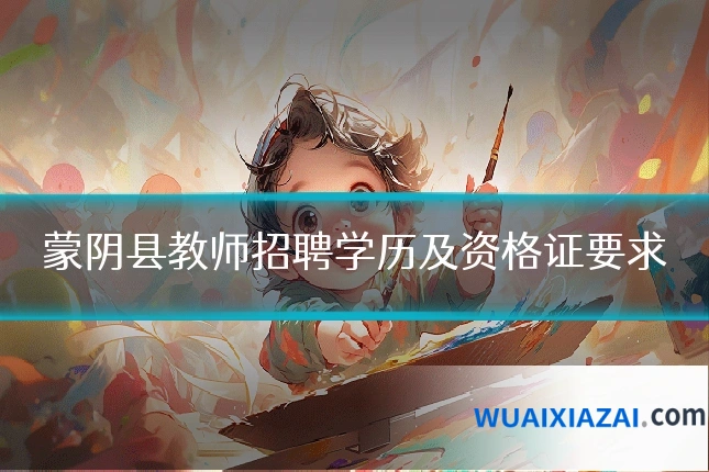 蒙阴县教师招聘学历及资格证要求