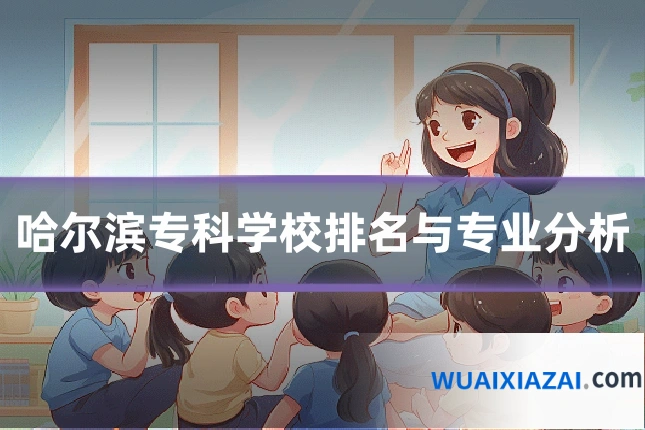 哈尔滨专科学校排名与专业分析
