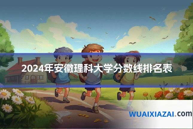 2024年安徽理科大学分数线排名表