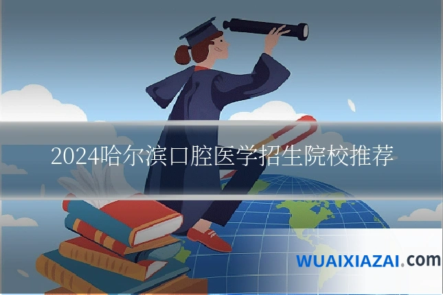 2024哈尔滨口腔医学招生院校推荐
