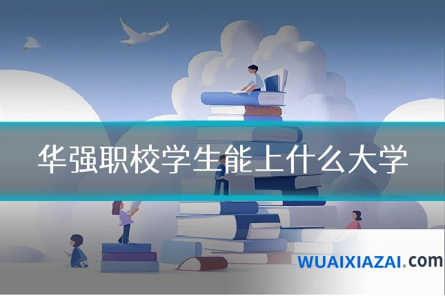 华强职校学生能上什么大学