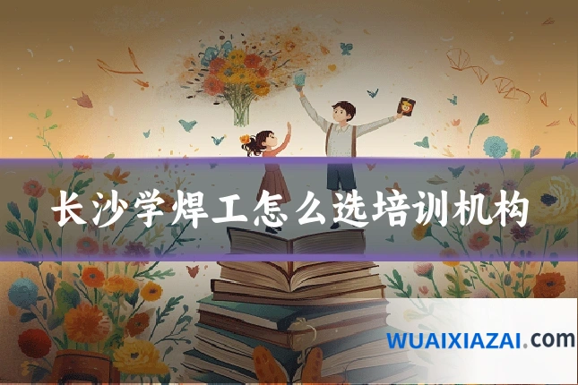 长沙学焊工怎么选培训机构