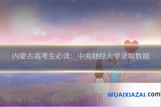 内蒙古高考生必读：中央财经大学录取数据