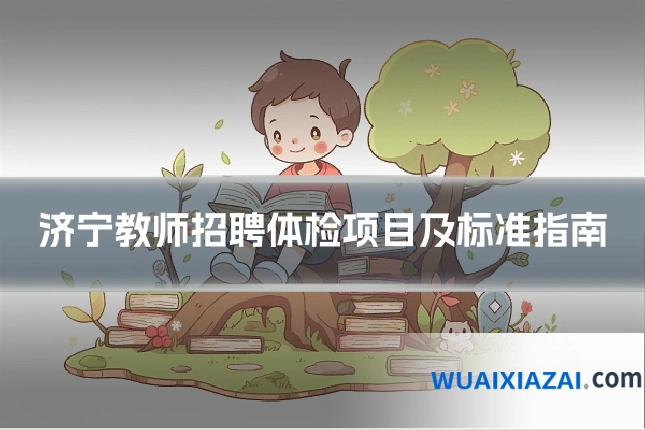 济宁教师招聘体检项目及标准指南