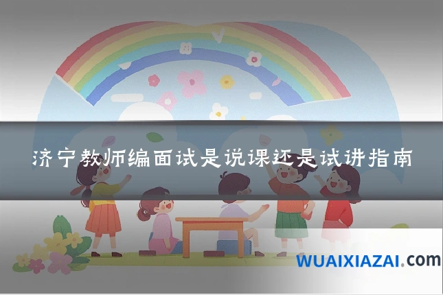 济宁教师编面试是说课还是试讲指南