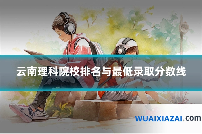 云南理科院校排名与最低录取分数线