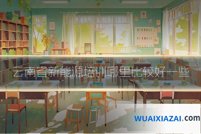云南省新能源培训哪里比较好一些