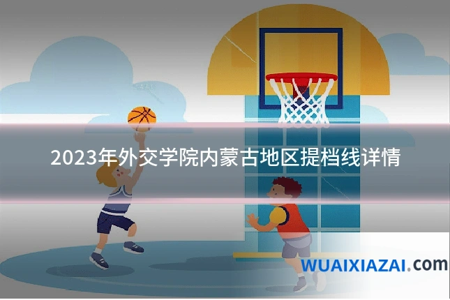 2023年外交学院内蒙古地区提档线详情