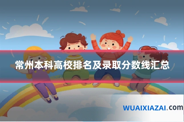 常州本科高校排名及录取分数线汇总