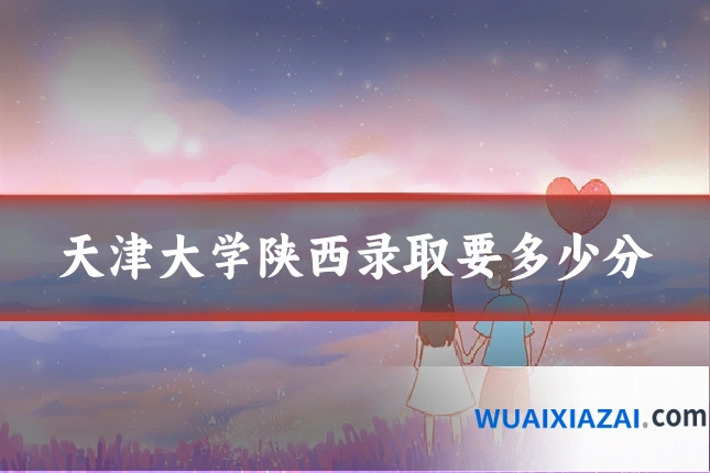 天津大学陕西录取要多少分