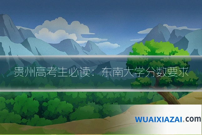 贵州高考生必读：东南大学分数要求