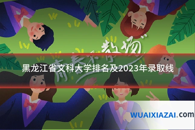 黑龙江省文科大学排名及2023年录取线