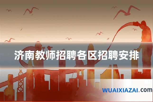 济南教师招聘各区招聘安排