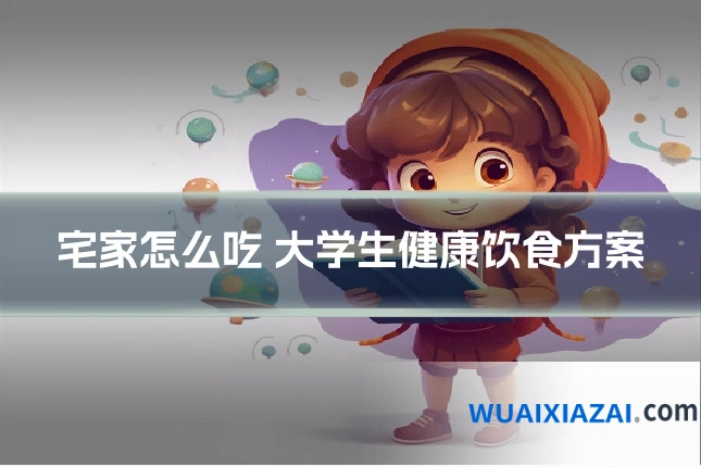 宅家怎么吃 大学生健康饮食方案