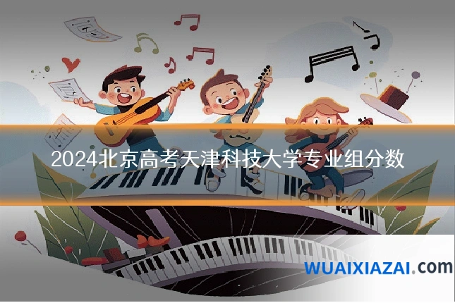 2024北京高考天津科技大学专业组分数