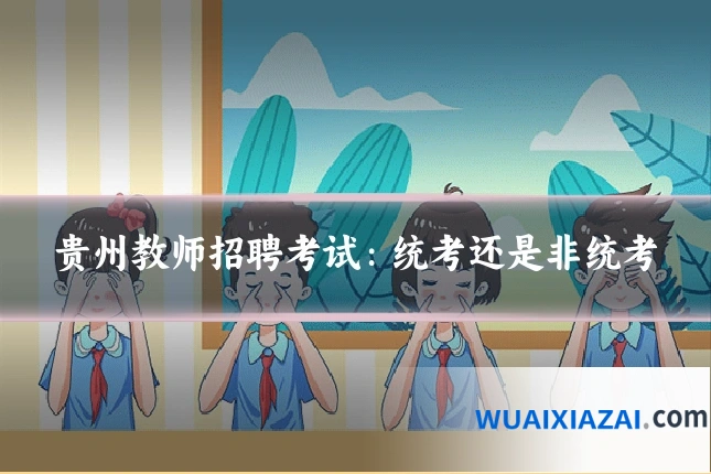 贵州教师招聘考试：统考还是非统考