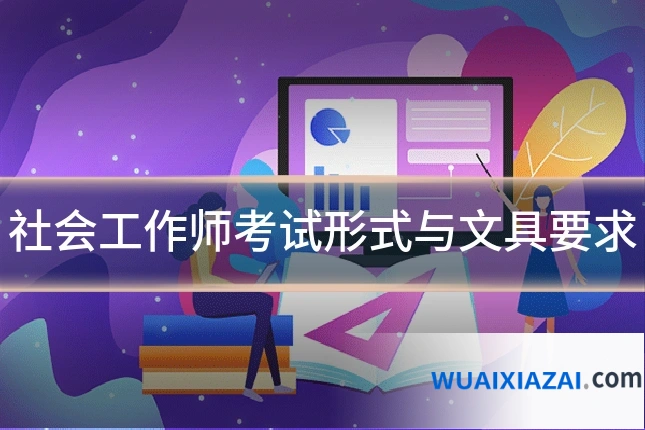 社会工作师考试形式与文具要求