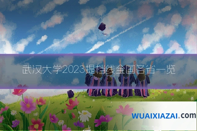 武汉大学2023提档线全国各省一览