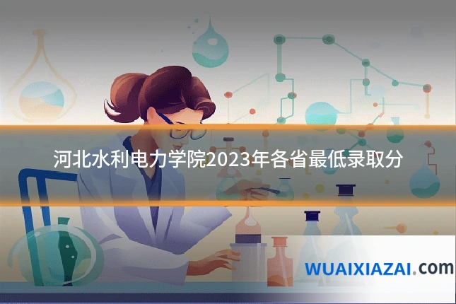 河北水利电力学院2023年各省最低录取分