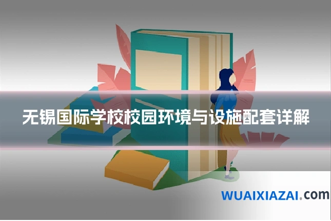 无锡国际学校校园环境与设施配套详解