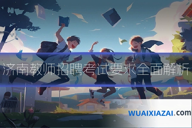 济南教师招聘考试要求全面解析
