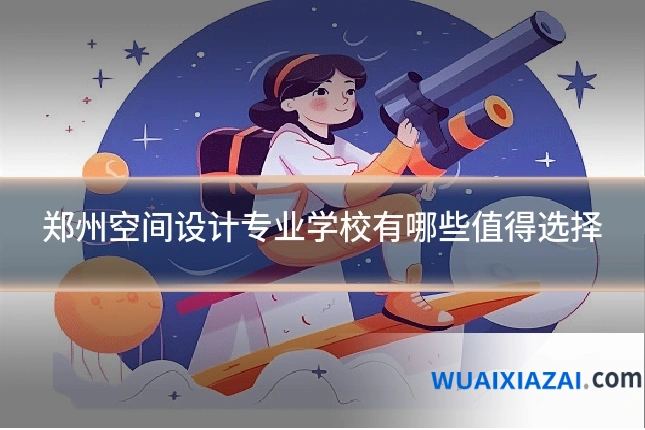 郑州空间设计专业学校有哪些值得选择