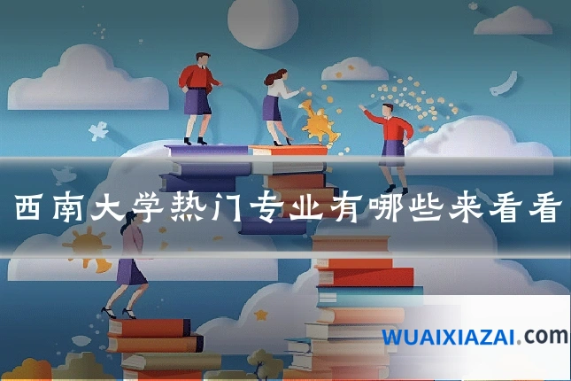 西南大学热门专业有哪些来看看