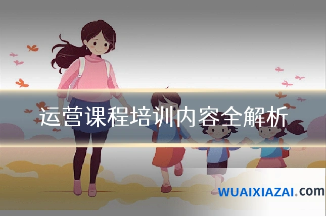 运营课程培训内容全解析
