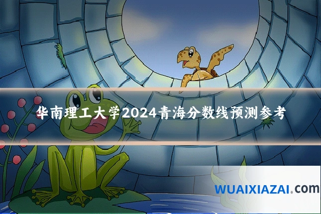 华南理工大学2024青海分数线预测参考