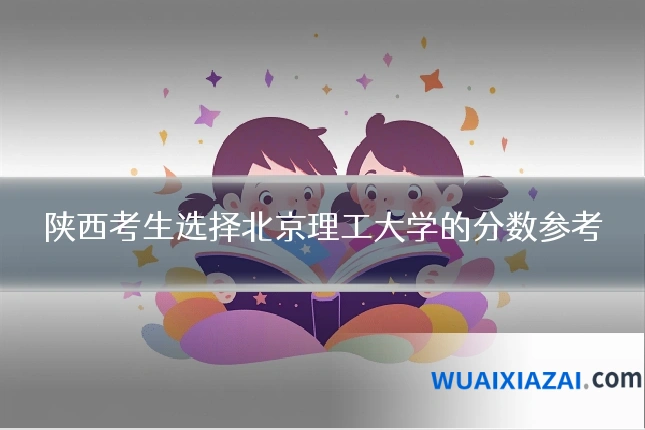 陕西考生选择北京理工大学的分数参考