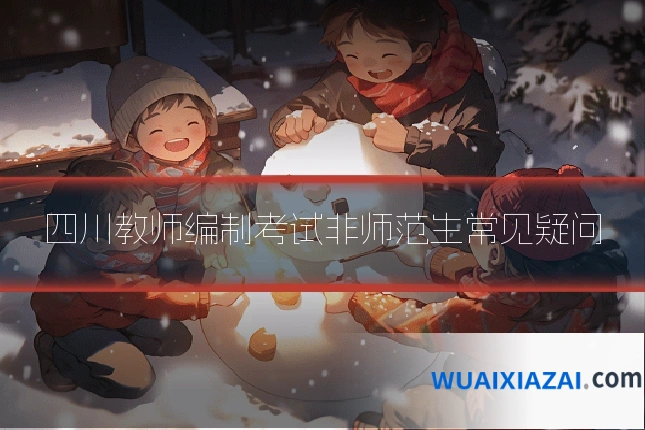 四川教师编制考试非师范生常见疑问