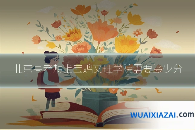 北京高考想上宝鸡文理学院需要多少分