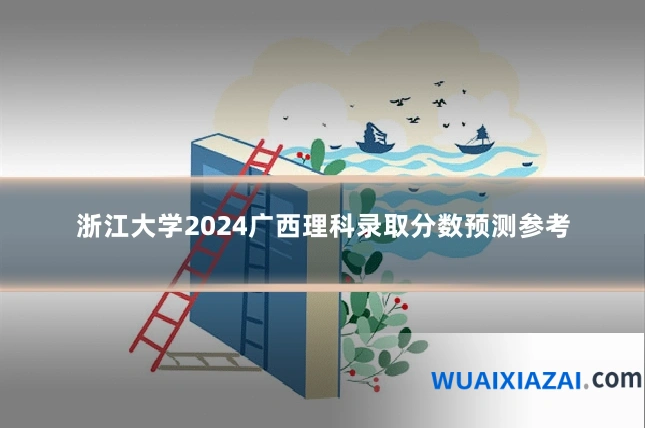 浙江大学2024广西理科录取分数预测参考