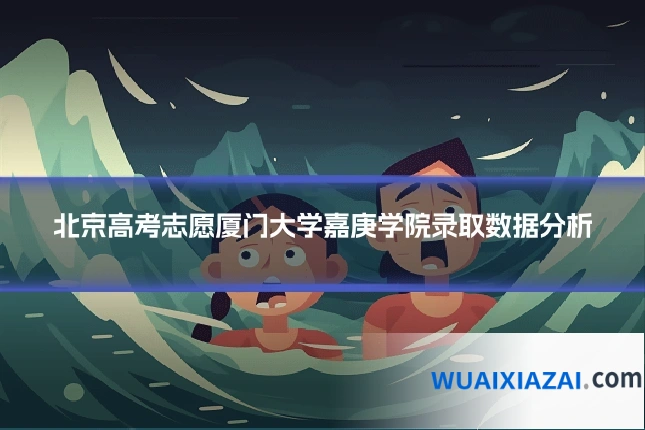 北京高考志愿厦门大学嘉庚学院录取数据分析