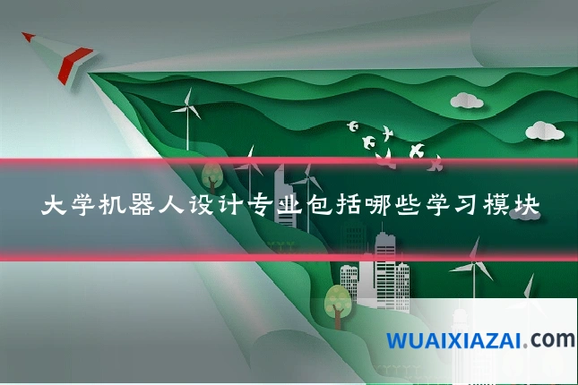 大学机器人设计专业包括哪些学习模块