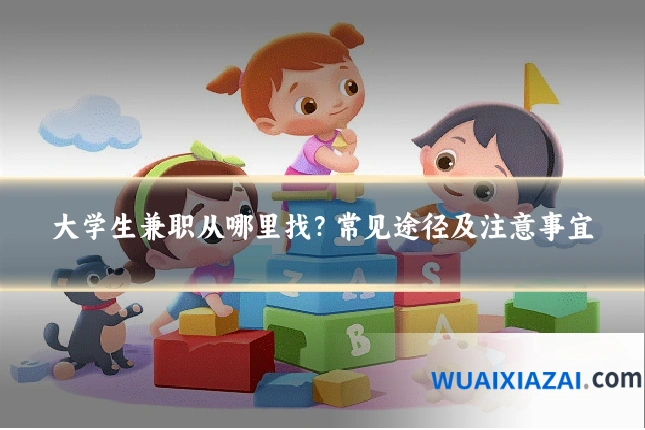 大学生兼职从哪里找?常见途径及注意事宜