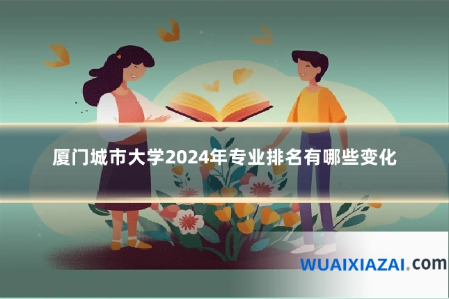 厦门城市大学2024年专业排名有哪些变化