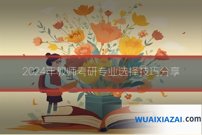 2024年教师考研专业选择技巧分享