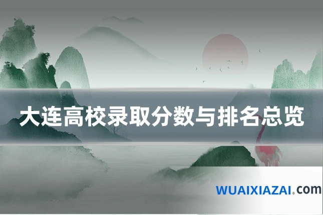 大连高校录取分数与排名总览