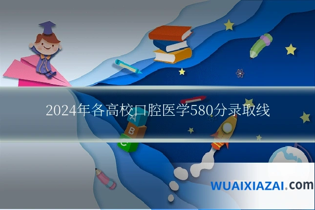 2024年各高校口腔医学580分录取线