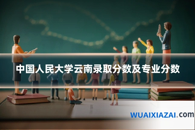 中国人民大学云南录取分数及专业分数