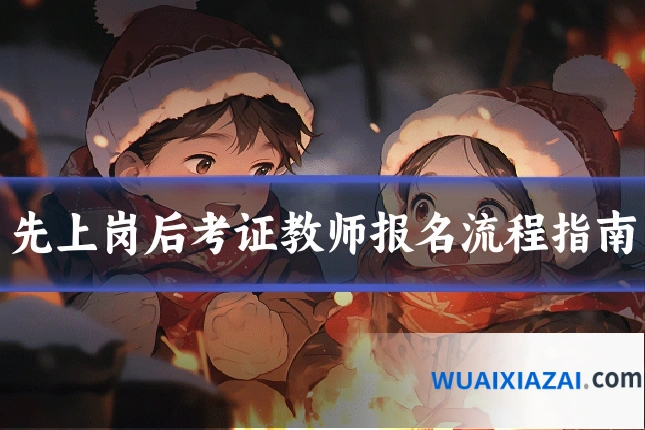 先上岗后考证教师报名流程指南