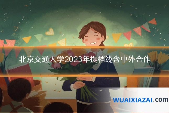 北京交通大学2023年提档线含中外合作