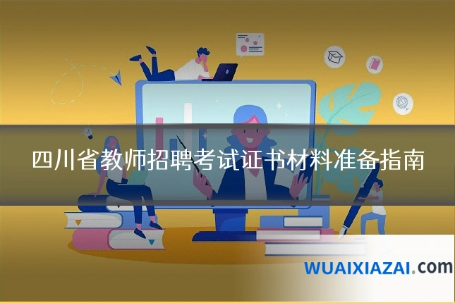 四川省教师招聘考试证书材料准备指南