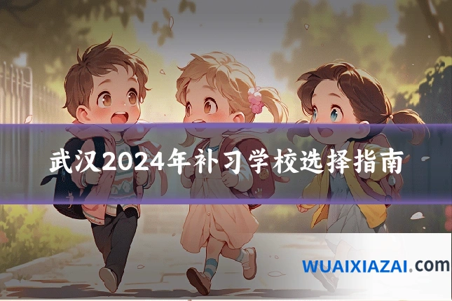 武汉2024年补习学校选择指南