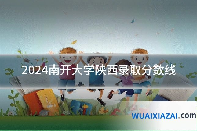 2024南开大学陕西录取分数线