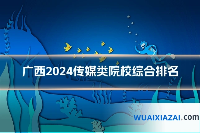 广西2024传媒类院校综合排名