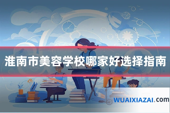 淮南市美容学校哪家好选择指南