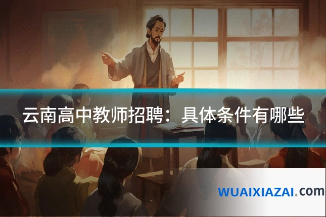 云南高中教师招聘：具体条件有哪些