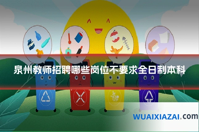 泉州教师招聘哪些岗位不要求全日制本科